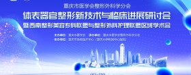 【学术交流】重庆市医学会整形外科学分会季度学术活动——体表器官整形新技术与临床进展研讨会暨暨西南整形美容专科联盟与整形外科护理联盟区域学术会在我院圆满举行